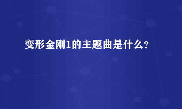 变形金刚1的主题曲是什么？