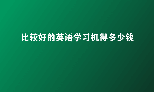 比较好的英语学习机得多少钱