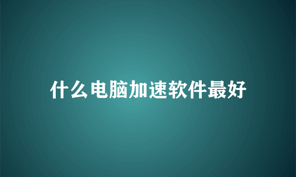 什么电脑加速软件最好