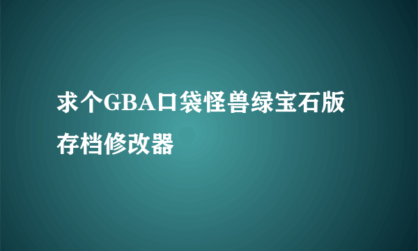 求个GBA口袋怪兽绿宝石版存档修改器