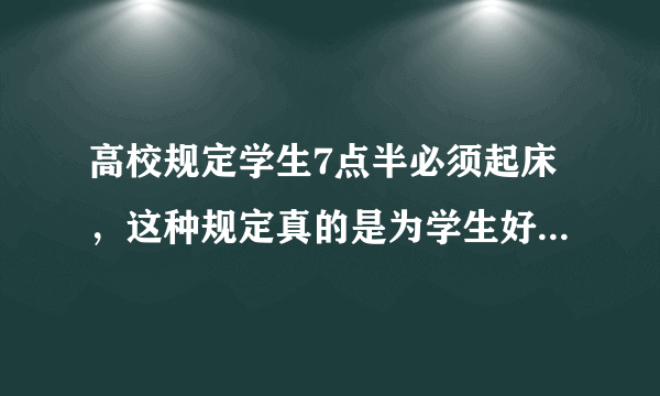 高校规定学生7点半必须起床，这种规定真的是为学生好吗？你怎么看？