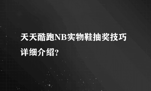 天天酷跑NB实物鞋抽奖技巧详细介绍？