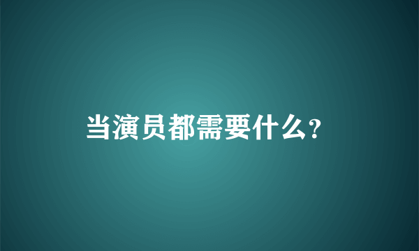 当演员都需要什么？