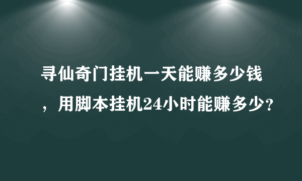 寻仙奇门挂机一天能赚多少钱，用脚本挂机24小时能赚多少？