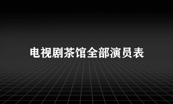 电视剧茶馆全部演员表