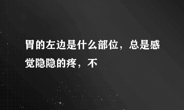 胃的左边是什么部位，总是感觉隐隐的疼，不