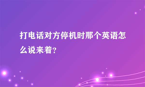 打电话对方停机时那个英语怎么说来着？