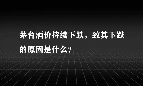 茅台酒价持续下跌，致其下跌的原因是什么？