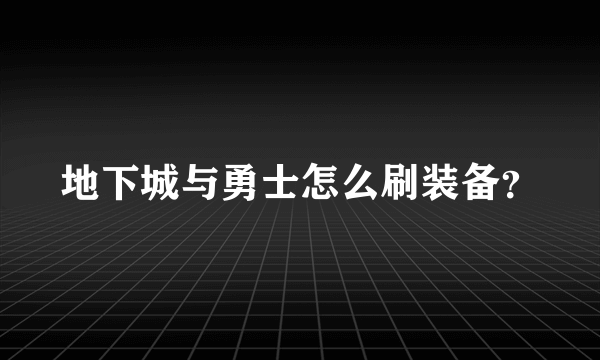 地下城与勇士怎么刷装备？