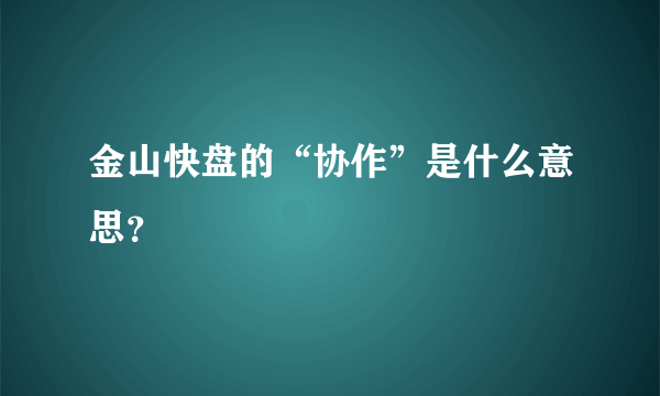 金山快盘的“协作”是什么意思？