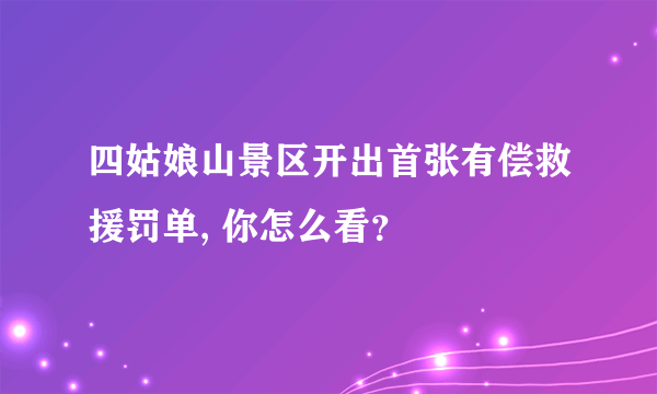 四姑娘山景区开出首张有偿救援罚单, 你怎么看？