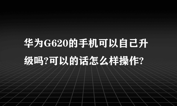 华为G620的手机可以自己升级吗?可以的话怎么样操作?