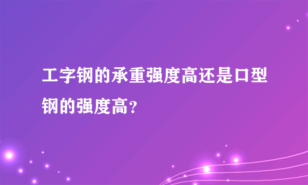 工字钢的承重强度高还是口型钢的强度高？