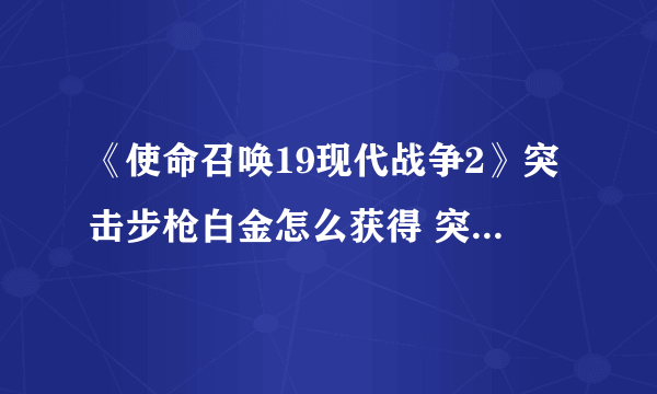 《使命召唤19现代战争2》突击步枪白金怎么获得 突击步枪白金攻略