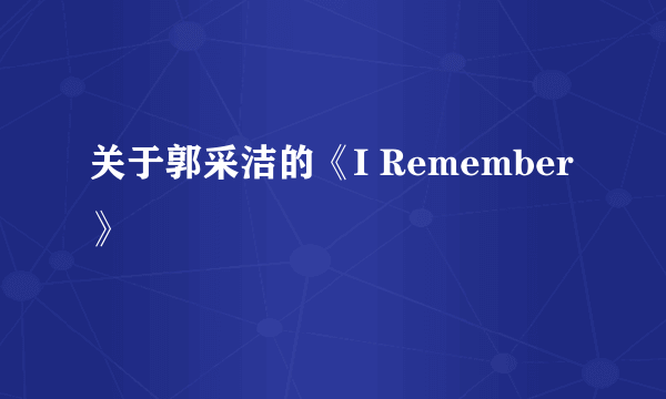 关于郭采洁的《I Remember》