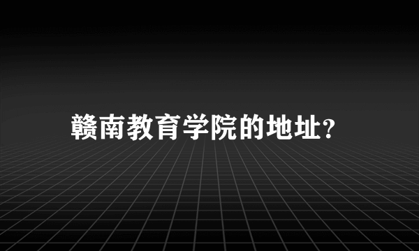 赣南教育学院的地址？