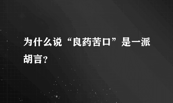 为什么说“良药苦口”是一派胡言？