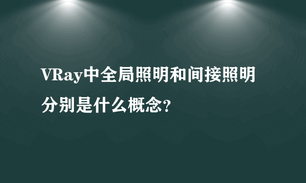 VRay中全局照明和间接照明分别是什么概念？