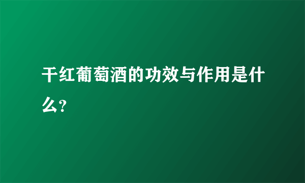 干红葡萄酒的功效与作用是什么？