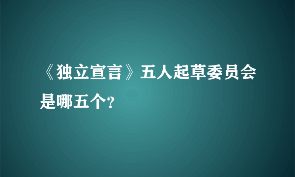 《独立宣言》五人起草委员会是哪五个？