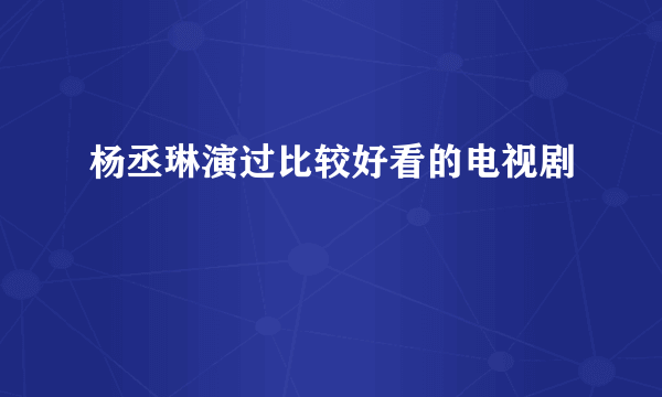 杨丞琳演过比较好看的电视剧