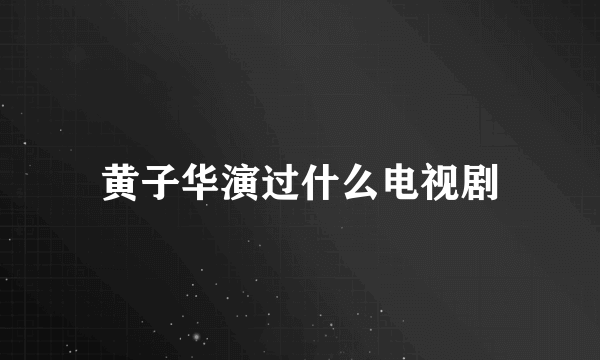 黄子华演过什么电视剧