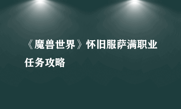 《魔兽世界》怀旧服萨满职业任务攻略