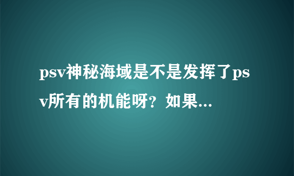 psv神秘海域是不是发挥了psv所有的机能呀？如果这样的话是不是代表psv以后是不是就没有比神海画面好的游戏