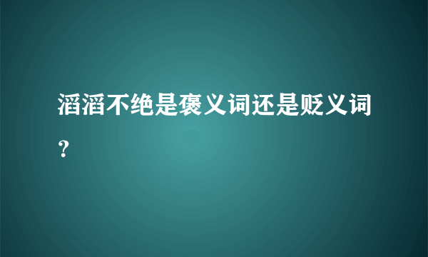 滔滔不绝是褒义词还是贬义词？