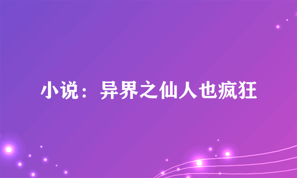 小说：异界之仙人也疯狂