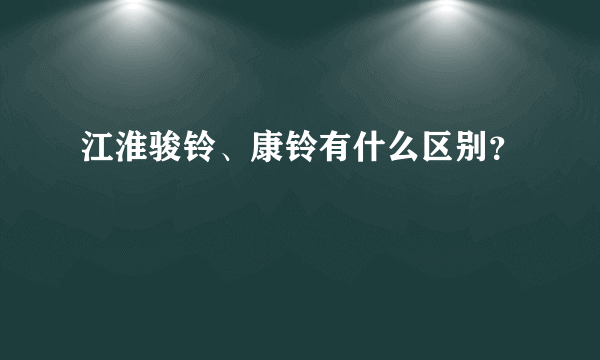 江淮骏铃、康铃有什么区别？