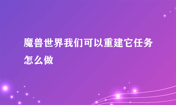 魔兽世界我们可以重建它任务怎么做