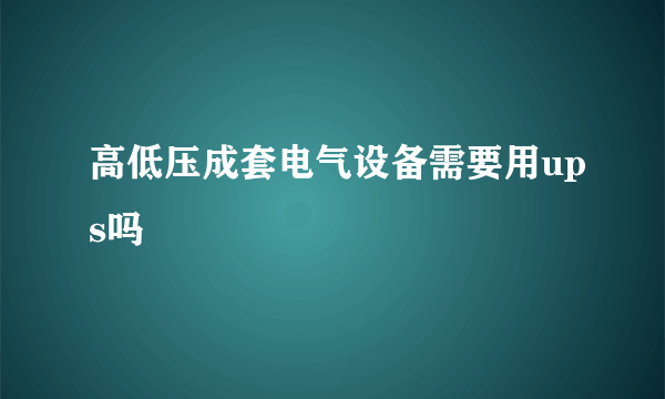 高低压成套电气设备需要用ups吗