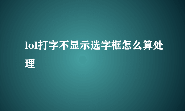 lol打字不显示选字框怎么算处理