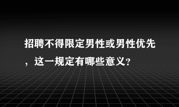 招聘不得限定男性或男性优先，这一规定有哪些意义？