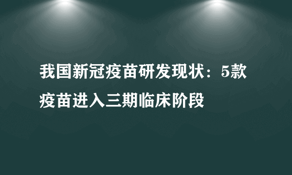 我国新冠疫苗研发现状：5款疫苗进入三期临床阶段