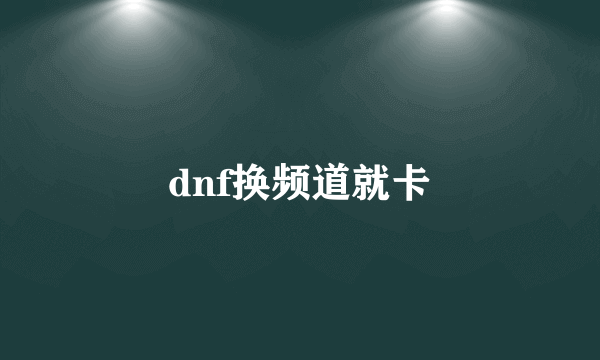 dnf换频道就卡