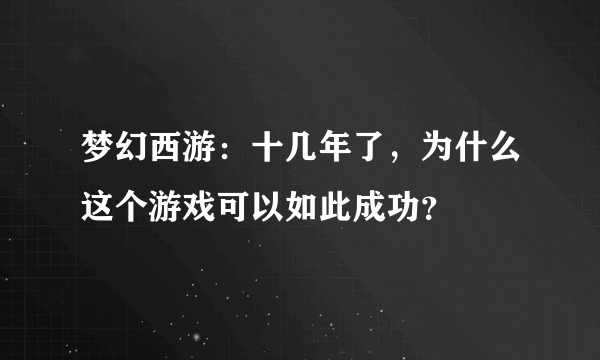 梦幻西游：十几年了，为什么这个游戏可以如此成功？