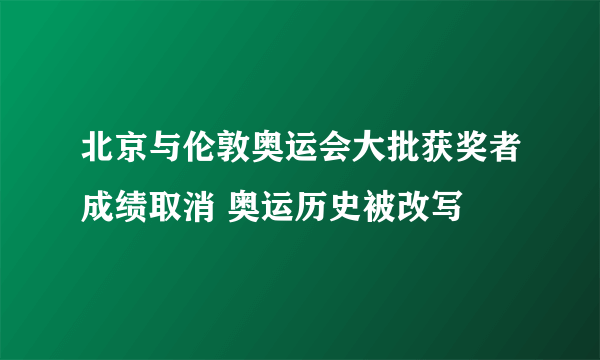 北京与伦敦奥运会大批获奖者成绩取消 奥运历史被改写