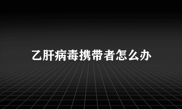 乙肝病毒携带者怎么办