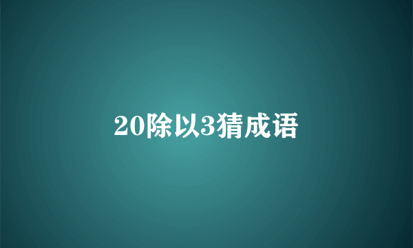 20除以3猜成语