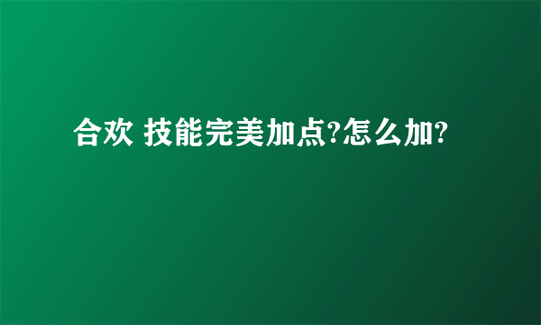 合欢 技能完美加点?怎么加?