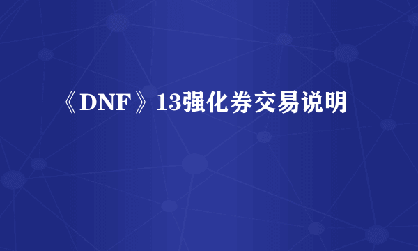 《DNF》13强化券交易说明