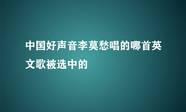 中国好声音李莫愁唱的哪首英文歌被选中的