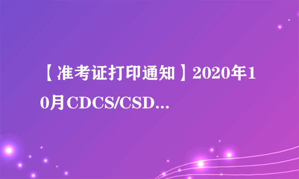 【准考证打印通知】2020年10月CDCS/CSDG准考证打印通知