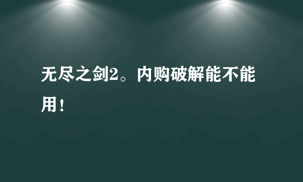 无尽之剑2。内购破解能不能用！