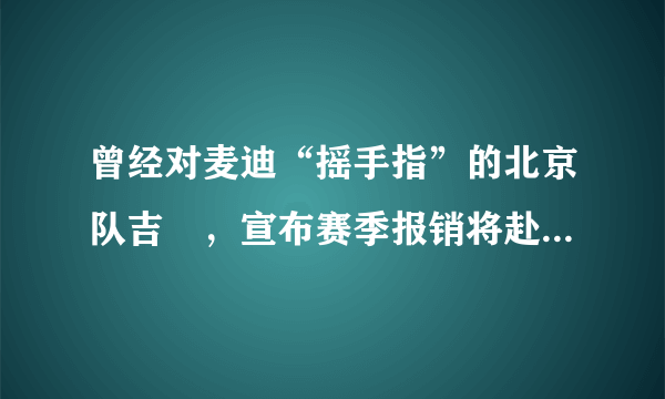 曾经对麦迪“摇手指”的北京队吉喆，宣布赛季报销将赴美手术，你怎么看？