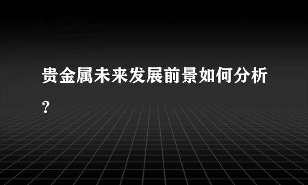 贵金属未来发展前景如何分析？