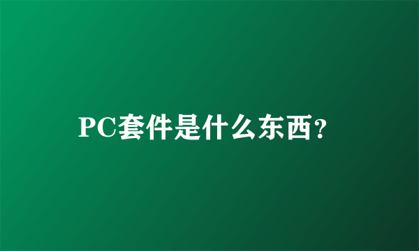 PC套件是什么东西？