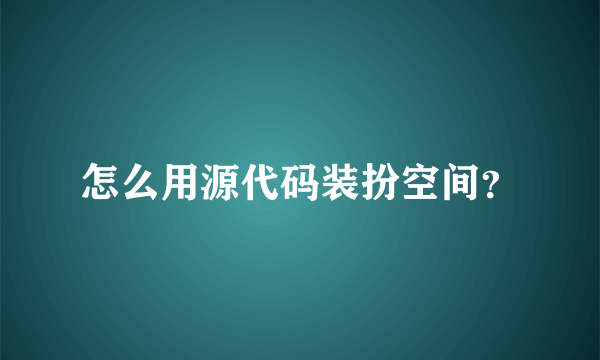 怎么用源代码装扮空间？